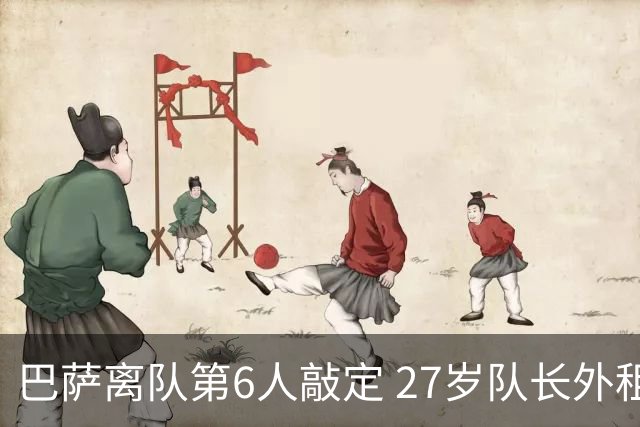 巴萨离队第6人敲定 27岁队长外租：节省1600万薪水 三赢交易