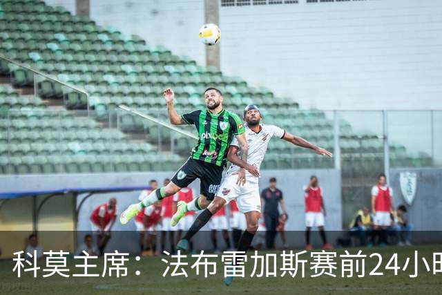 科莫主席：法布雷加斯赛前24小时会向管理层提交比赛计划
