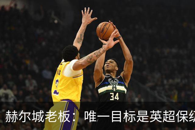 赫尔城老板：唯一目标是英超保级，若成功明夏只需买5-6名强援
