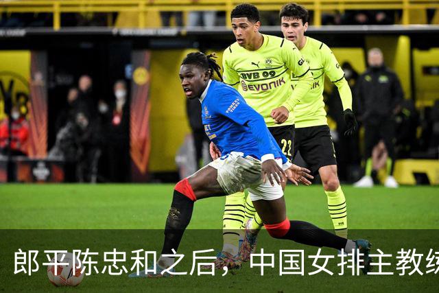 郎平陈忠和之后，中国女排主教练新领袖，或将在以下三人之间产生